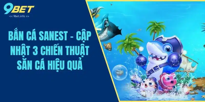Bắn Cá Sanest - Cập Nhật 3 Chiến Thuật Săn Cá Hiệu Quả